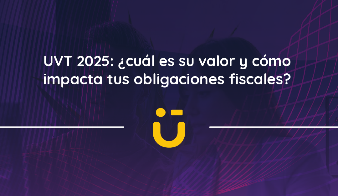 UVT 2025: ¿Cuál es su valor y cómo impacta tus obligaciones fiscales?