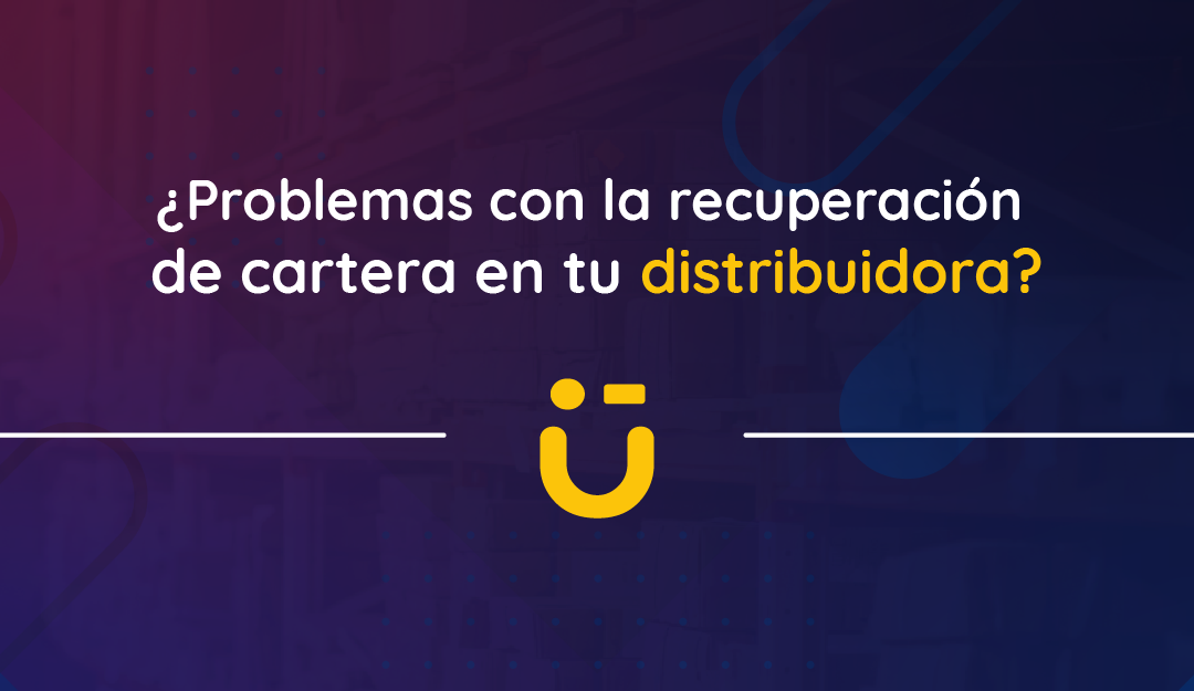 ¿Problemas con la recuperación de cartera en tu distribuidora?