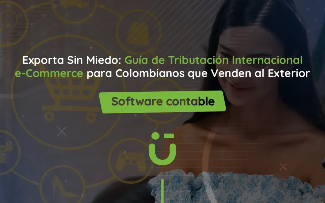 Exporta Sin Miedo: Guía de Tributación Internacional e-Commerce para Colombianos que Venden al Exterior